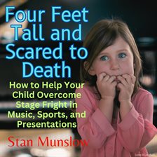 Imagen de portada para Four Feet Tall and Scared to Death: How to Help Your Child Overcome Stage Fright in Music, Sports, a