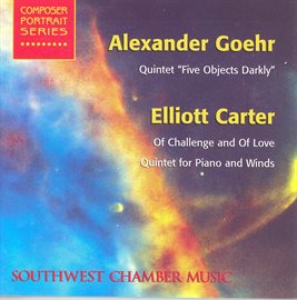 Cover image for Goehr, A.: 5 Objects Darkly / Carter, E.: Of Challenge And Of Love / Quintet For Piano And Winds ...