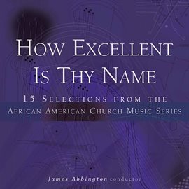 Imagen de portada para How Excellent Is Thy Name: 15 Selections From The African American Church Music Series