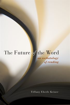 Cover image for The Future of the Word: An Eschatology of Reading
