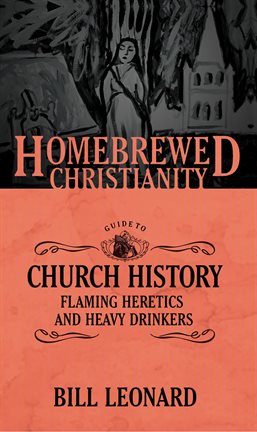 Cover image for The Homebrewed Christianity Guide to Church History: Flaming Heretics and Heavy Drinkers