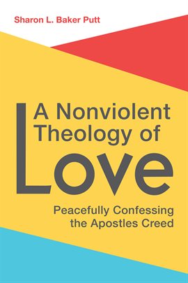 Cover image for A Nonviolent Theology of Love: Peacefully Confessing the Apostles Creed