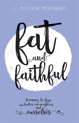 Cover image for Fat and Faithful: Learning to Love Our Bodies, Our Neighbors, and Ourselves