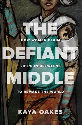 Imagen de portada para The Defiant Middle: How Women Claim Life's In-Betweens to Remake the World