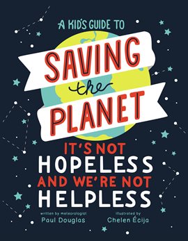 Cover image for A Kid's Guide to Saving the Planet: It's Not Hopeless and We're Not Helpless