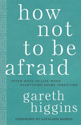 Cover image for How Not to Be Afraid: Seven Ways to Live When Everything Seems Terrifying