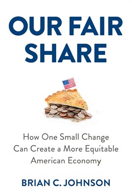 Cover image for Our Fair Share: How One Small Change Can Create a More Equitable American Economy
