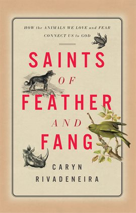 Cover image for Saints of Feather and Fang: How the Animals We Love and Fear Connect Us to God