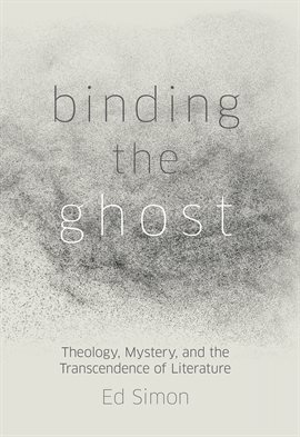 Cover image for Binding the Ghost: Theology, Mystery, and the Transcendence of Literature