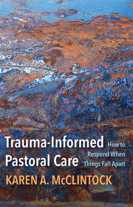 Cover image for Trauma-Informed Pastoral Care: How to Respond When Things Fall Apart