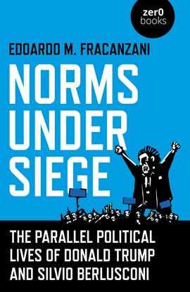 Cover image for Norms Under Siege: The Parallel Political Lives of Donald Trump and Silvio Berlusconi