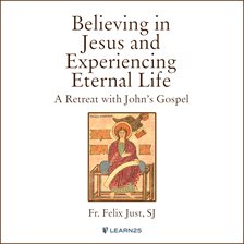 Cover image for Believing in Jesus and Experiencing Eternal Life: A Retreat with John's Gospel