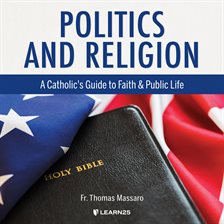 Cover image for Politics & Religion: A Catholic's Guide to Faith & Public Life