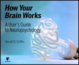 Cover image for How Your Brain Works: A User's Guide to Neuropsychology