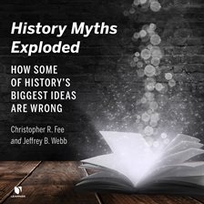 Imagen de portada para History Myths Exploded: How Some of the History's Biggest Ideas are Wrong