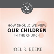 Cover image for How Should We View Children in the Church?
