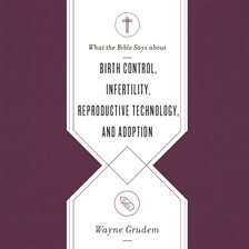 Cover image for What the Bible Says about Birth Control, Infertility, Reproductive Technology, and Adoption