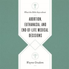 Cover image for What the Bible Says about Abortion, Euthanasia, and End-of-Life Medical Decisions