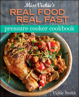 Cover image for Miss Vickie's Real Food Real Fast Pressure Cooker Cookbook