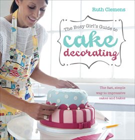 Cover image for The Busy Girl's Guide to Cake Decorating