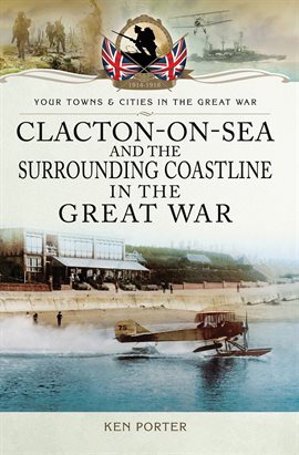 Cover image for Clacton-on-Sea and the Surrounding Coastline in the Great War