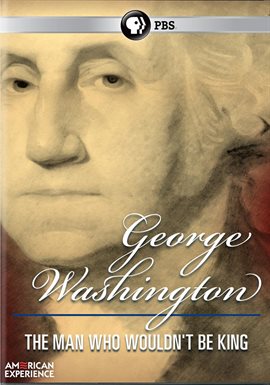 Cover image for American Experience: George Washington: The Man Who Wouldn't Be King
