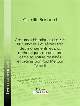 Cover image for Costumes historiques des XIIe, XIIIe, XIVe et XVe siècles tirés des monuments les plus authentiqu...