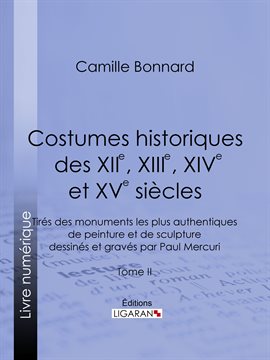 Cover image for Costumes historiques des XIIe, XIIIe, XIVe et XVe siècles tirés des monuments les plus authentiqu...