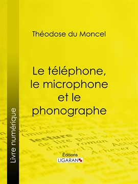 Cover image for Le téléphone, le microphone et le phonographe
