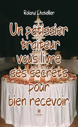 Cover image for Un Pâtissier Traiteur Vous Livre Ses Secrets Pour Bien Recevoir