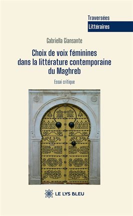 Choix de voix féminines dans la littérature contemporaine du Maghreb Choix de voix féminines dans la littérature contemporaine du Maghreb