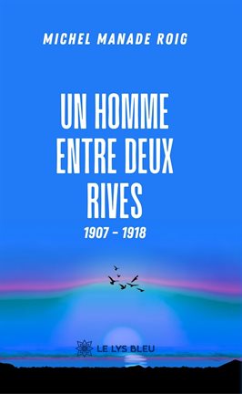 Un homme entre deux rives 1907 – 1918 Un homme entre deux rives 1907 – 1918