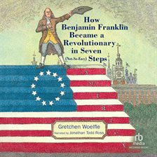 Cover image for How Benjamin Franklin Became a Revolutionary in Seven Steps