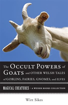 Cover image for The Occult Powers of Goats and Other Welsh Tales of Goblins, Fairies, Gnomes, and Elves