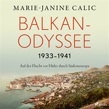 Balkan-Odyssee, 1933-1941: Auf der Flucht vor Hitler durch Südosteuropa