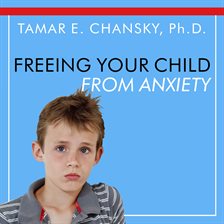 Cover image for Freeing Your Child From Anxiety