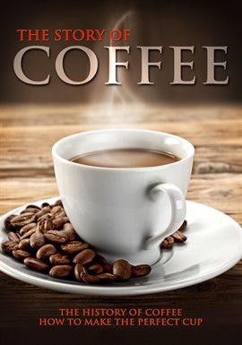 Cover image for The Story of Coffee: The History of Coffee & How to Make the Perfect Cup