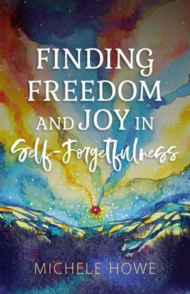 Cover image for Finding Freedom and Joy in Self-Forgetfulness