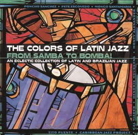 Cover image for The Colors Of Latin Jazz: From Samba To Bomba!