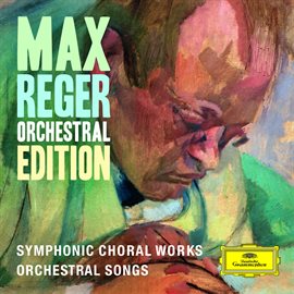 Cover image for Max Reger - Orchestral Edition - Symphonic Choral Works, Orchestral Songs