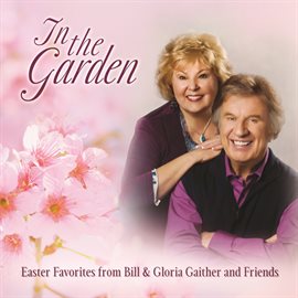 Cover image for In The Garden: Easter Favorites From Bill & Gloria Gaither And Friends
