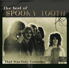 Cover image for The Best Of Spooky Tooth:  That Was Only Yesterday