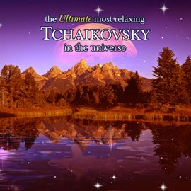 Cover image for The Ultimate Most Relaxing Tchaikovsky In the Universe