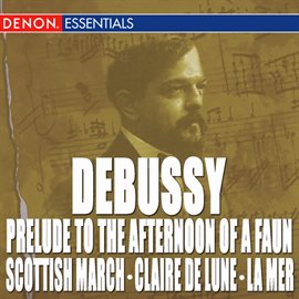 Cover image for Debussy: Prelude to the Afternoon of a Faun - Scottish March - Claire de Lune - La Mer