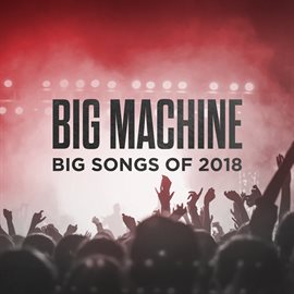 Cover image for Big Machine: Big Songs Of 2018