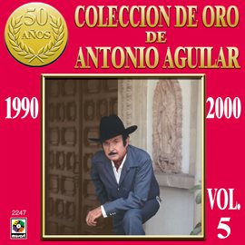 Cover image for Colección De Oro De Antonio Aguilar, Vol. 5: 1990-2000