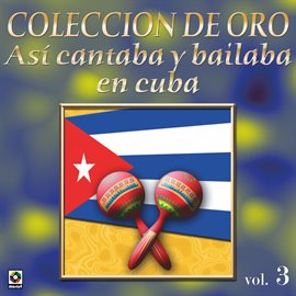 Cover image for Colección De Oro: Así Se Cantaba Y Bailaba En Cuba, Vol. 3