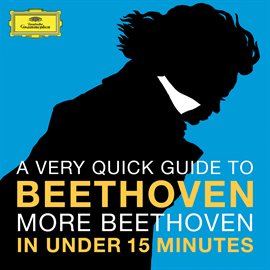 Cover image for A Very Quick Guide To Beethoven: More Beethoven In Under 15 Minutes