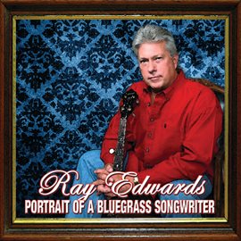 Cover image for Ray Edwards: Portrait Of A Bluegrass Songwriter