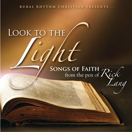 Cover image for Look To The Light: Songs Of Faith From The Pen Of Rick Lang
